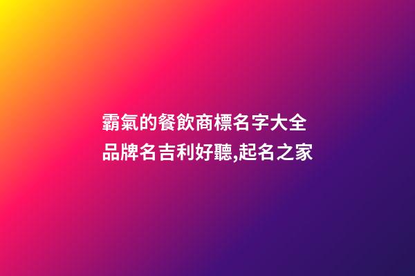 霸氣的餐飲商標名字大全 品牌名吉利好聽,起名之家